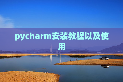 pycharm安装教程以及使用 pycharm安装教程以及使用